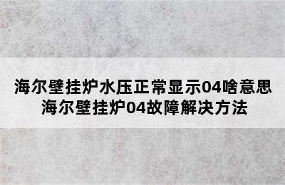 海尔壁挂炉水压正常显示04啥意思 海尔壁挂炉04故障解决方法